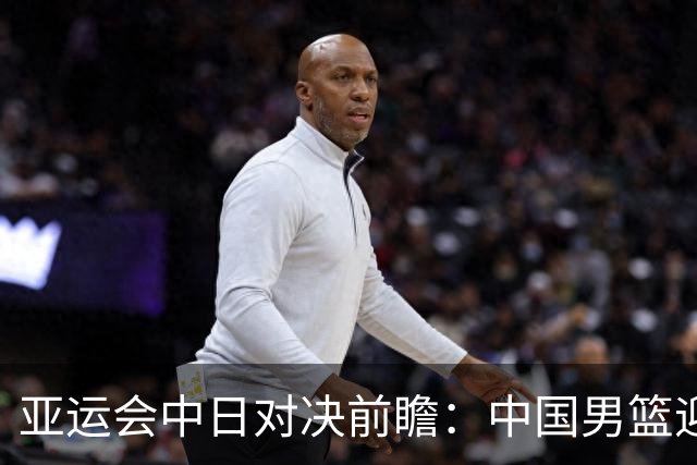 亚运会中日对决前瞻：中国男篮迎来好消息，有望赢球，但裁判影响千万不能低估