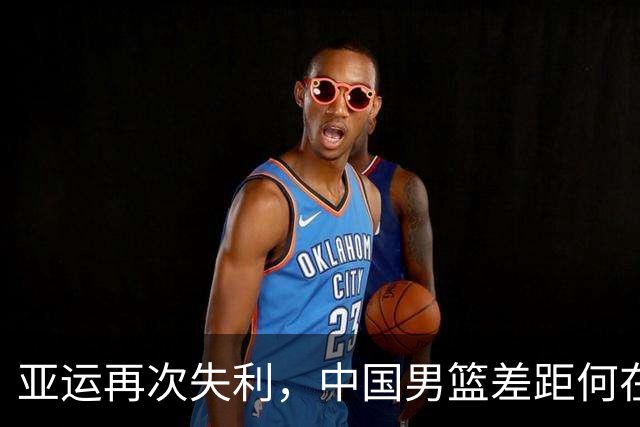 亚运再次失利，中国男篮差距何在